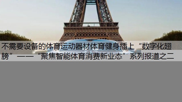 不需要设备的体育运动器材体育健身插上“数字化翅膀”——“聚焦智能体育消费新业态”系列报道之二